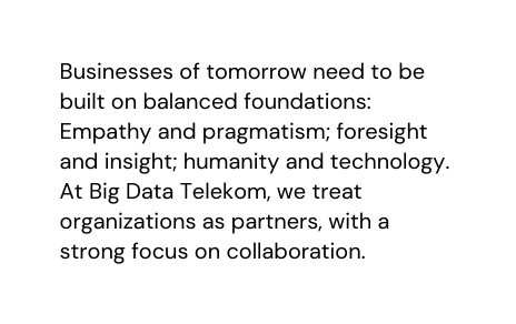 Businesses of tomorrow need to be built on balanced foundations Empathy and pragmatism foresight and insight humanity and technology At Big Data Telekom we treat organizations as partners with a strong focus on collaboration