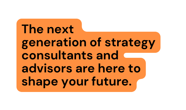 The next generation of strategy consultants and advisors are here to shape your future
